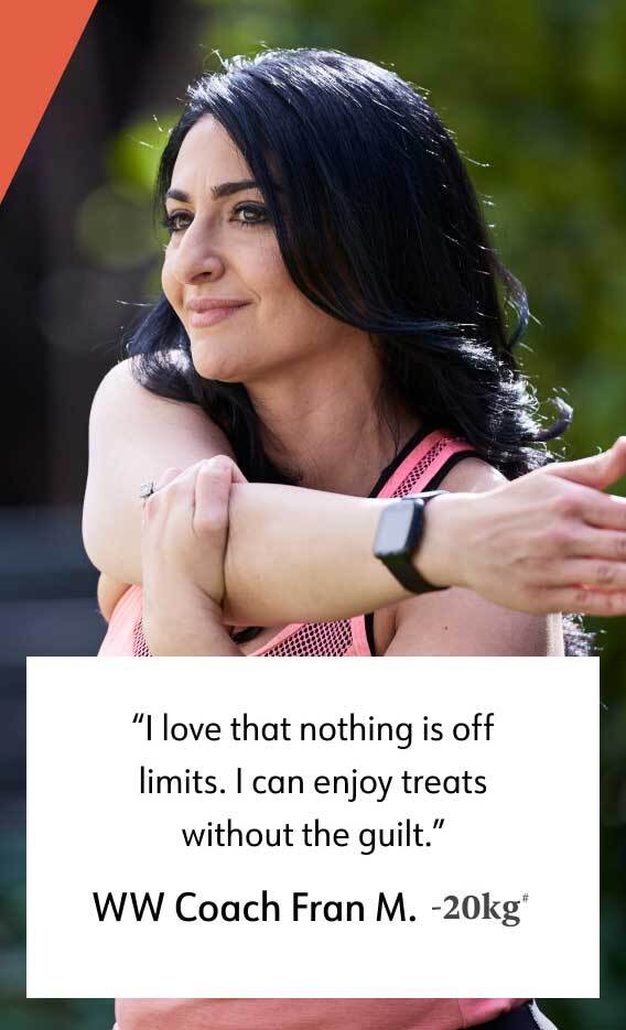 I love that nothing is off limits. I can enjoy treats without the guilt. WW Coach Fran M. -20kg*