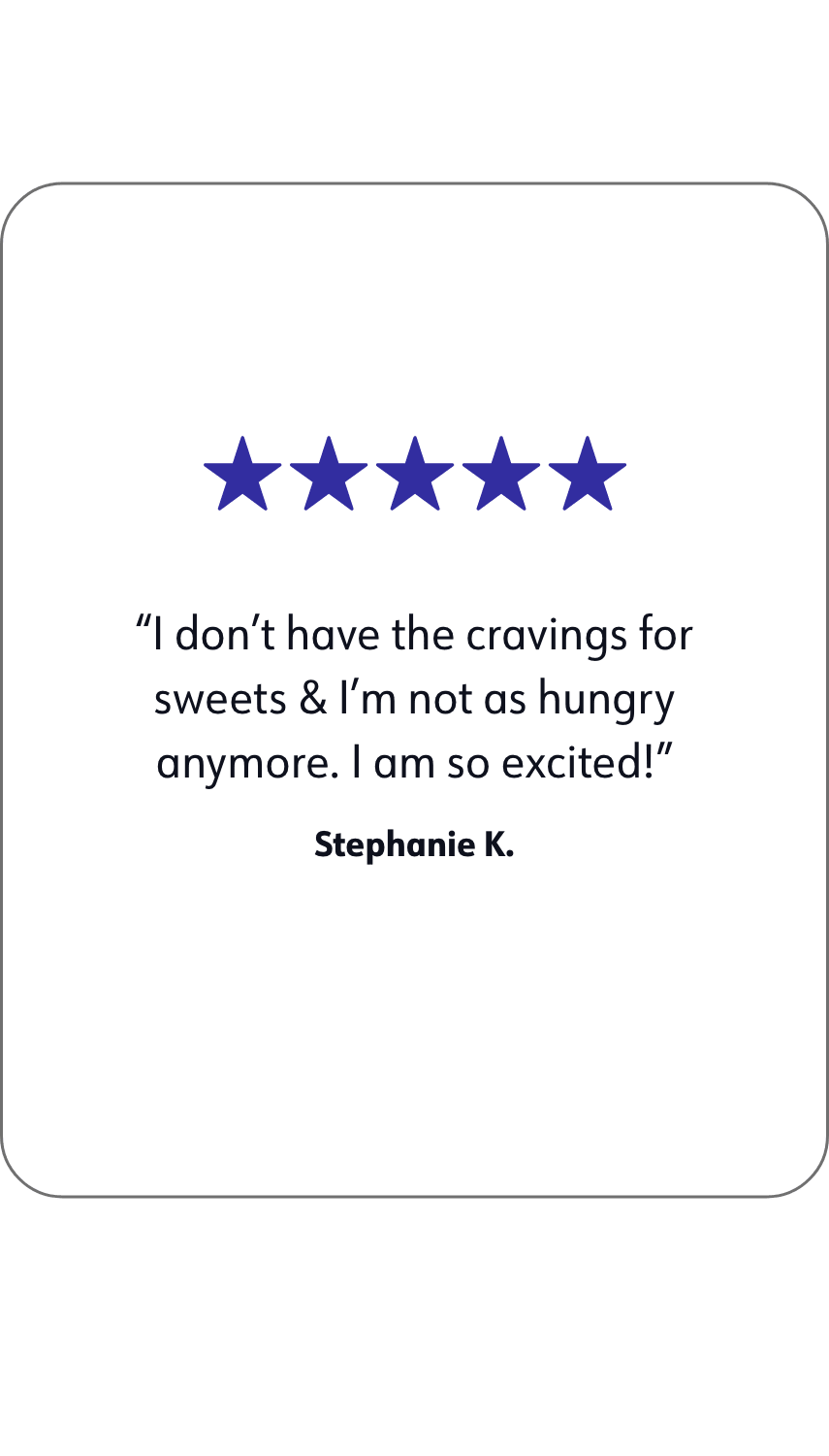 A quote of WW member Stephanie K.that says: I don't have the cravings for sweets & I'm not as hungry anymore. I am so excited!
