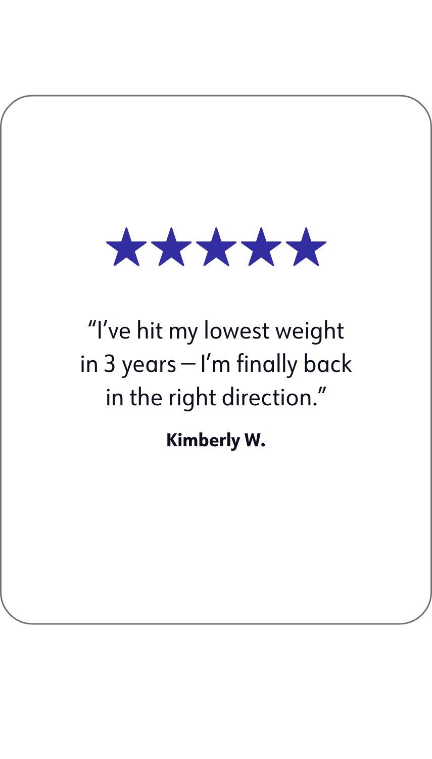 A quote of WW member Kimberly W. that says: I've hit my lowest weight in 3 years I'm finally back in the right direction.