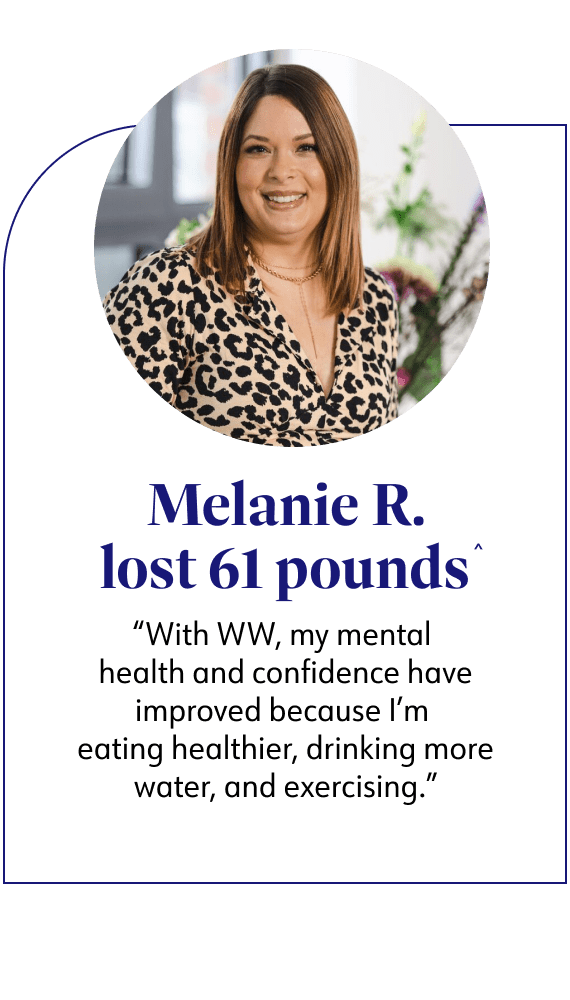 Melanie R. lost 61 pounds said With WW, my mental health and confidence have improved  because I'm eating healthier, drinking more water, and exercising.