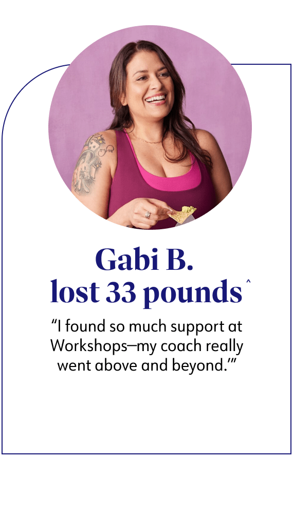 Gabi B. lost 33 pounds said I found so much support at Workshops-my coach really went above and beyond.