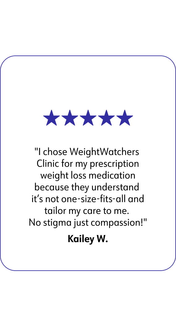 I chose Weight Watchers Clinic for my prescription weight loss medication because they understand it's not one-size-fits-all and tailor my care to me. No stigma just compassion! By Kailey W.
