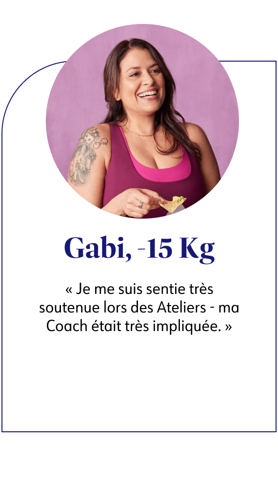Gabi, -15kg Je me suis sentie très soutenue lors des Ateliers - ma Coach était très impliquée.