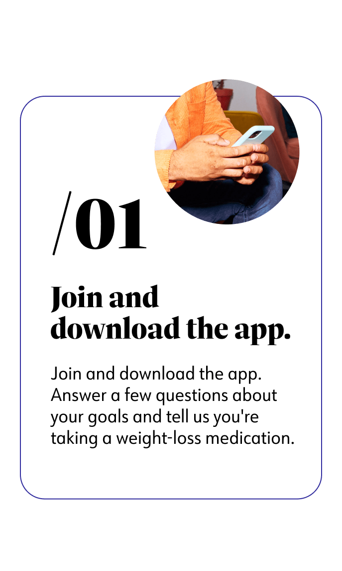 1. Join and download the app. Answer a few questions about your goals and tell us you're taking a weight-loss medication.