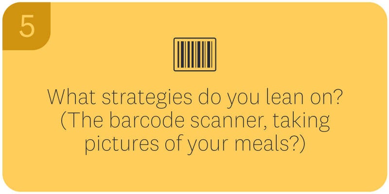 5. What strategies do you lean on? (The barcode scanner, taking pictures of your meals?)